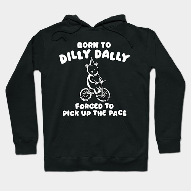 Born to Dilly Dally Forced to Pick Up The Face Hoodie by chuhe86